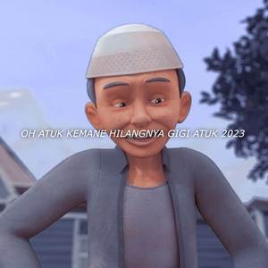 ATOK OH ATOK KEMANE HILANGNYA GIGI ATUK 2023 TERBARU
