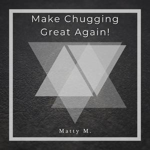 Make Chugging Great Again!