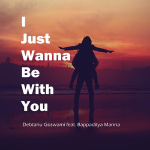 I Just Wanna Be with You (feat. Bappaditya Manna)