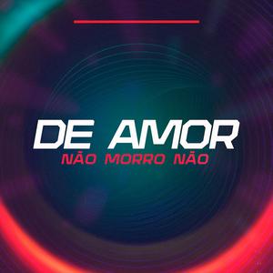 De Amor Não Morro Não