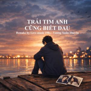 Trái Tim Anh Cũng Biết Đau (feat. Vương Xuân Thuyên)