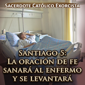Santiago 5: La Oración de Fe Sanará al Enfermo y Se Levantará