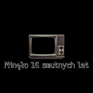 minęło szesnaście smutnych lat