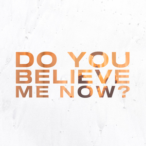 Do You Believe Me Now?
