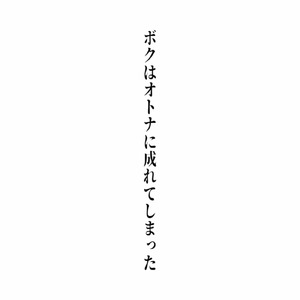 ボクはオトナに成れてしまった