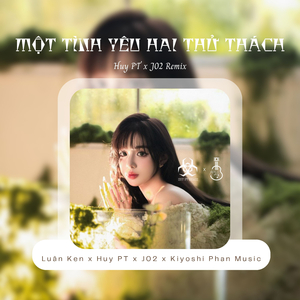 Một Tình Yêu Hai Thử Thách (Huy PT x J02 Remix)