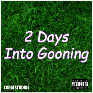 2 Days Into Gooning