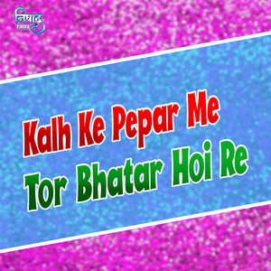 Kalh Ke Pepar Me Tor Bhatar Hoi Re