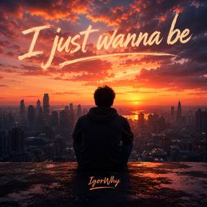 I just wanna be 
