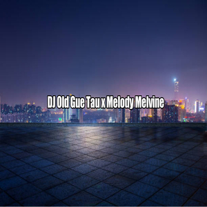 DJ Old Gue Tau x Melody Melvine