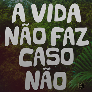 A Vida Não Faz Caso Não