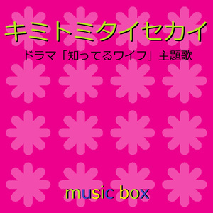 キミトミタイセカイ ～ドラマ「知ってるワイフ」主題歌～（オルゴール）