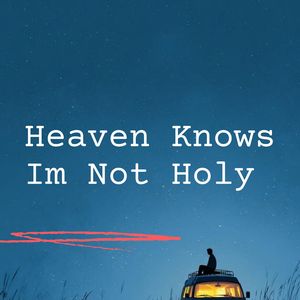 Heaven Knows Im Not Holy
