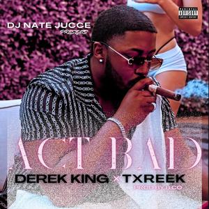 Act Bad (feat. Derek King & Txreek)