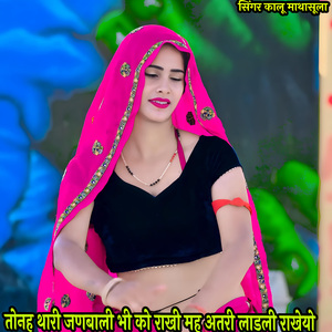 तोनह थारी जणबाली भी को राखी मह अतरी लाडली राखेयो