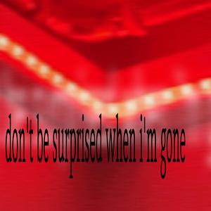 don't be surprised when i'm gone