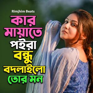 কার মায়াতে পইরা বন্ধু বদলাইলো তোর মন