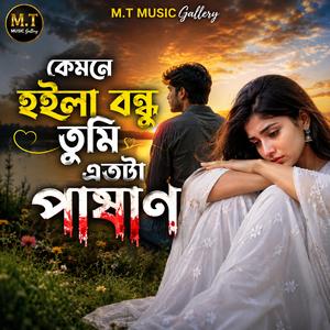 কেমনে হইলা বন্ধু তুমি এতটা পাষাণ (Kemne Hoila Bondhu Tumi Etota Pashan)