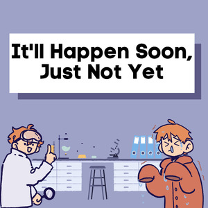 It'll Happen Soon, Just Not Yet!