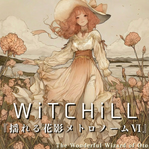WiTCHiLL-揺れる花影メトロノーム Ⅵ