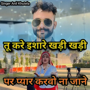 तू करे इशारे खड़ी खड़ी पर प्यार कवो ना जाने