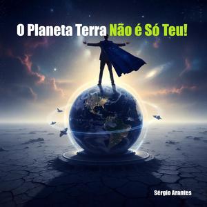 O Planeta Terra Não É Só Teu
