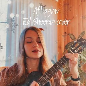Afterglow (Ed Sheeran 翻唱）（翻自 Ed Sheeran）