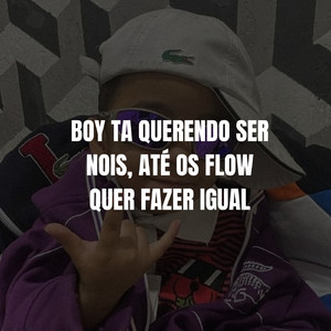 BOY TA QUERENDO SER NOIS, ATÉ OS FLOW QUER FAZER IGUAL