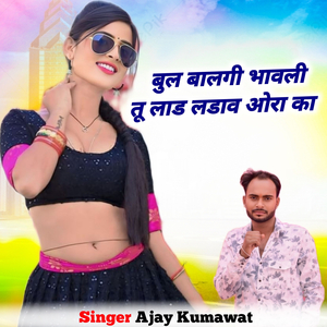 Bul Balgi Bhavli Tu Lad Ldav Ora Ka