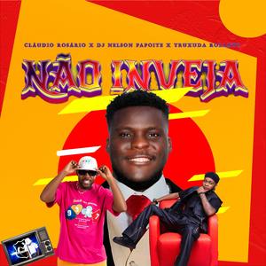 NÃO INVEJA (feat. Cláudio Rosário, Dj Nelson Papoite & Truxuda Rolante)