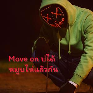 Move on บ่ได้ หมูบไห่แล้วกัน
