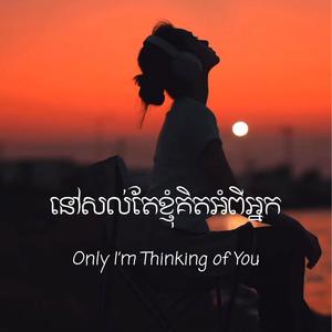 នៅសល់តែខ្ញុំគិតអំពីអ្នក - Only I’m Thinking of You