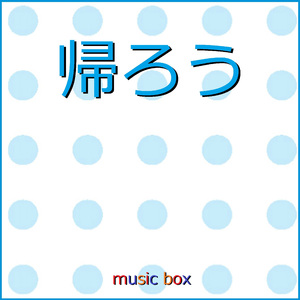 帰ろう （オルゴール）