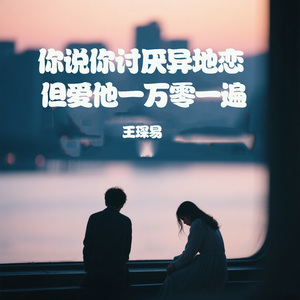 你说你讨厌异地恋 但爱他一万零一遍 (伴奏)