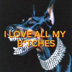 I Love all my bitches