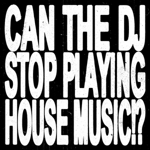 Can the DJ Stop Playing House Music!?