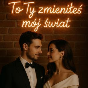 To Ty zmieniłeś mój Świat