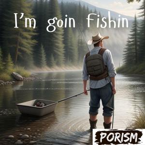 I'm goin Fishin