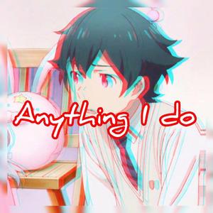 Anything I do