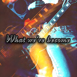 What we've become