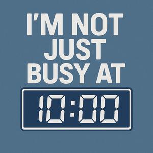 I'm Not Just Busy At 10