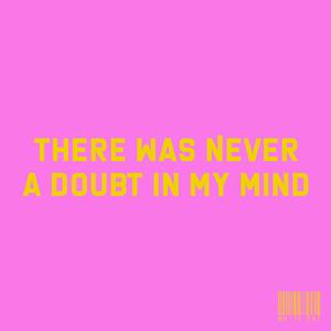 There Was Never a Doubt In My Mind