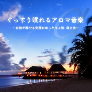 ぐっすり眠れるアロマ音楽~自然が奏でる究極のゆったりα波 森と水~