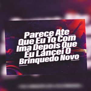 PARECE ATE QUE EU TO COM IMA , DEPOIS QUE EU LANÇEI O BRINQUEDO NOVO