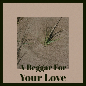 A Beggar For Your Love
