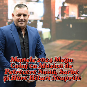 Cele Mai Ascultate Manele 2024 Colaj cu Sarbe și Hore pentru Toate Gusturile