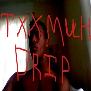 TXX MUCH DRIP