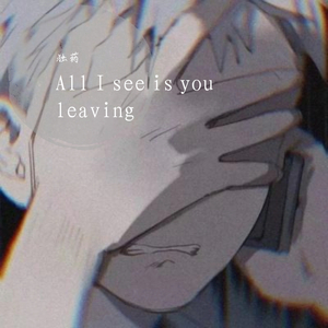 All i see is you leaving