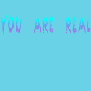You are real