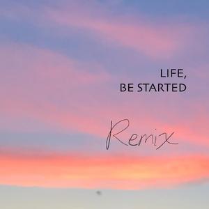 Life, Be Started (Remix)